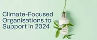 Climate-Focused Organisations to Support in 2024 